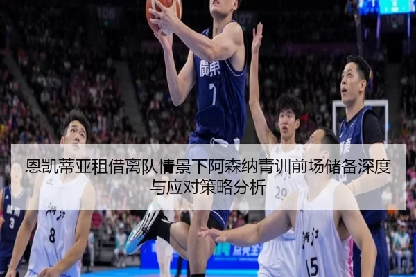 恩凯蒂亚租借离队情景下阿森纳青训前场储备深度与应对策略分析