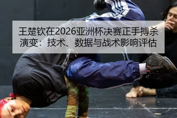 wang-chu-qin-zai-ya-zhou-bei-jue-sai-zheng-shou-bo-sha-yan-bian-ji-shu-shu-ju-yu-zhan-shu-ying-xiang-ping-gu-2-584.jpg