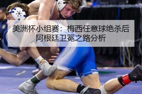 美洲杯小组赛：梅西任意球绝杀后阿根廷卫冕之路分析