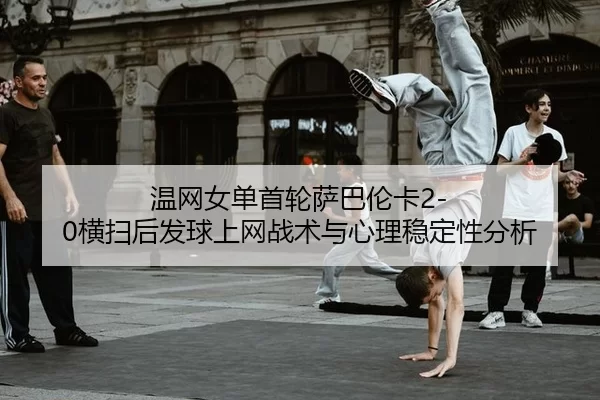 温网女单首轮萨巴伦卡2-0横扫后发球上网战术与心理稳定性分析