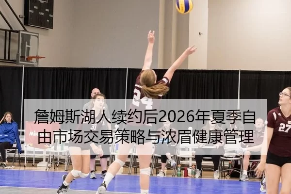 詹姆斯湖人续约后2026年夏季自由市场交易策略与浓眉健康管理
