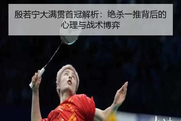 殷若宁大满贯首冠解析：绝杀一推背后的心理与战术博弈
