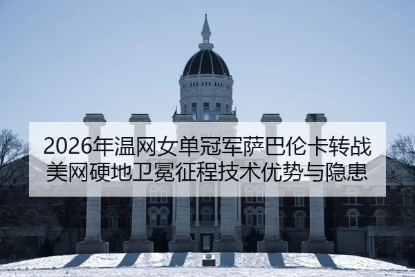 2026年温网女单冠军萨巴伦卡转战美网硬地卫冕征程技术优势与隐患